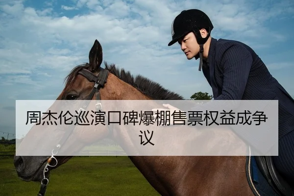 周杰伦巡演口碑爆棚售票权益成争议
